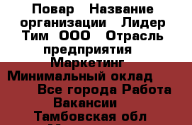 Повар › Название организации ­ Лидер Тим, ООО › Отрасль предприятия ­ Маркетинг › Минимальный оклад ­ 27 200 - Все города Работа » Вакансии   . Тамбовская обл.,Моршанск г.